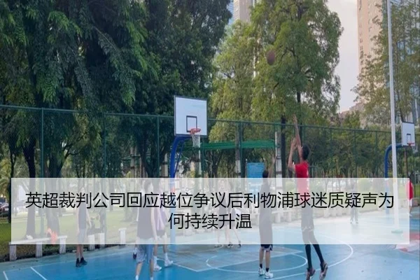 英超裁判公司回应越位争议后利物浦球迷质疑声为何持续升温