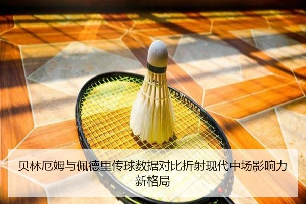 贝林厄姆与佩德里传球数据对比折射现代中场影响力新格局